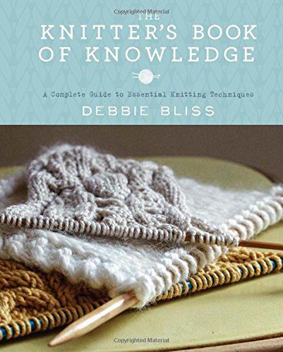 The Knitter's Book Of Knowledge: A Complete Guide To Essential Knitting Techniques by Debbie Bliss