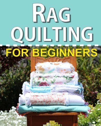 Rag Quilting for Beginners: How-to quilting book with 11 easy rag quilting patterns for beginners, #2 in the Quilting for Beginners series (Volume 2)
