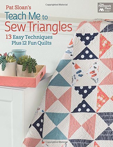 Pat Sloan's Teach Me to Sew Triangles: 13 Easy Techniques Plus 12 Fun Quilts
